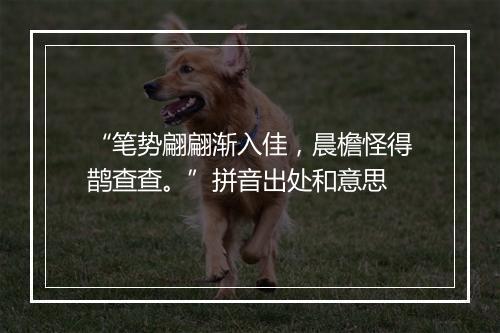 “笔势翩翩渐入佳，晨檐怪得鹊查查。”拼音出处和意思