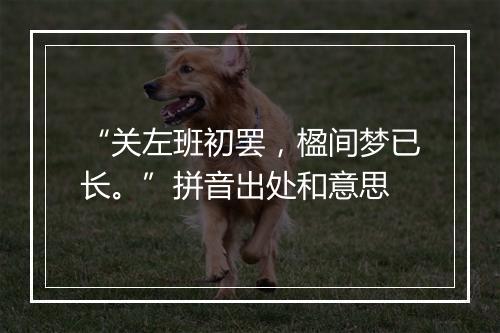 “关左班初罢，楹间梦已长。”拼音出处和意思