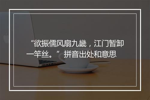 “欲振儒风扇九畿，江门暂卸一竿丝。”拼音出处和意思