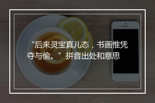 “后来灵宝真儿态，书画惟凭夺与偷。”拼音出处和意思