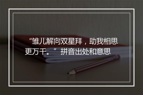 “雏儿解向双星拜，助我相思更万千。”拼音出处和意思