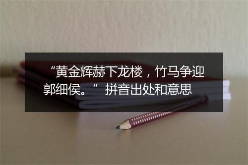 “黄金辉赫下龙楼，竹马争迎郭细侯。”拼音出处和意思