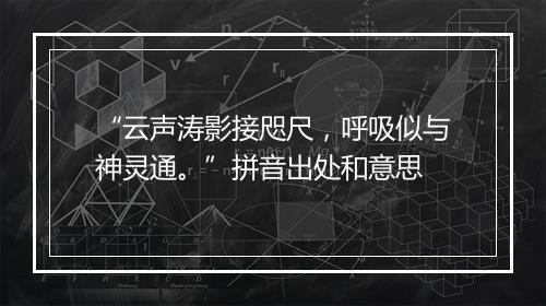 “云声涛影接咫尺，呼吸似与神灵通。”拼音出处和意思