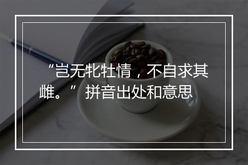 “岂无牝牡情，不自求其雌。”拼音出处和意思