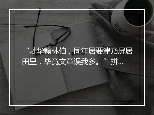 “才华翰林伯，同年居要津乃屏居田里，毕竟文章误我多。”拼音出处和意思