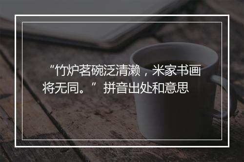 “竹炉茗碗泛清濑，米家书画将无同。”拼音出处和意思