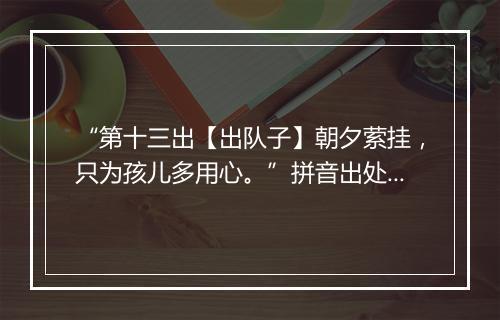 “第十三出【出队子】朝夕萦挂，只为孩儿多用心。”拼音出处和意思