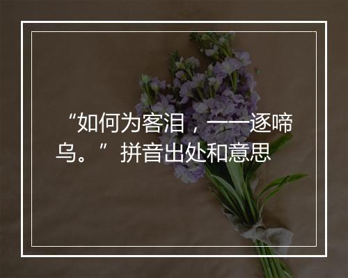 “如何为客泪，一一逐啼乌。”拼音出处和意思