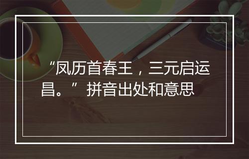 “凤历首春王，三元启运昌。”拼音出处和意思