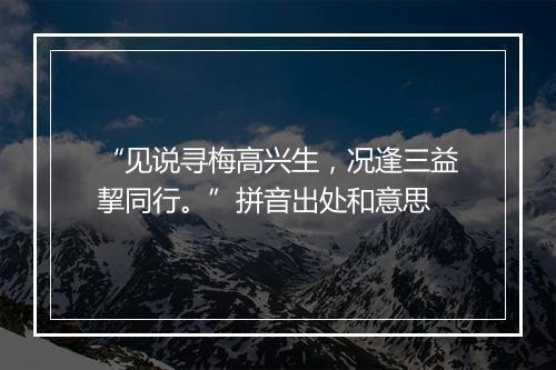 “见说寻梅高兴生，况逢三益挈同行。”拼音出处和意思