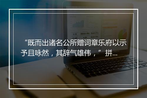 “既而出诸名公所赠词章乐府以示予且咏然，其辞气雄伟，”拼音出处和意思