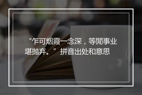 “乍可烟霞一念深，等閒事业堪抛弃。”拼音出处和意思