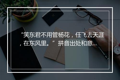 “笑东君不用管杨花，任飞去天涯，在东风里。”拼音出处和意思