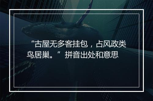 “古屋无多客挂包，占风政类鸟居巢。”拼音出处和意思