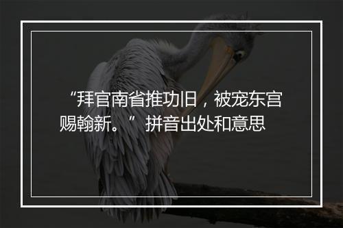 “拜官南省推功旧，被宠东宫赐翰新。”拼音出处和意思