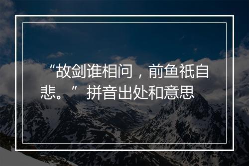 “故剑谁相问，前鱼祇自悲。”拼音出处和意思