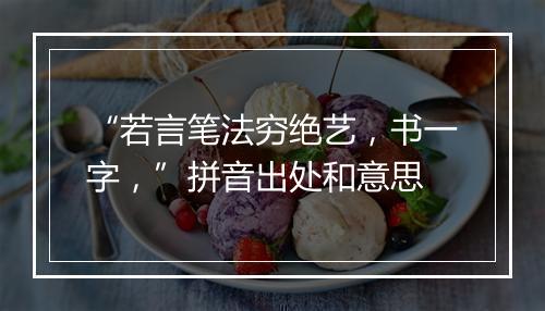 “若言笔法穷绝艺，书一字，”拼音出处和意思