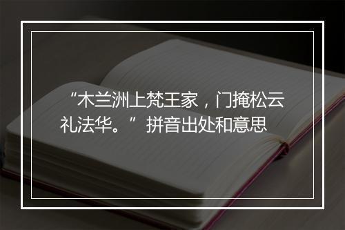 “木兰洲上梵王家，门掩松云礼法华。”拼音出处和意思