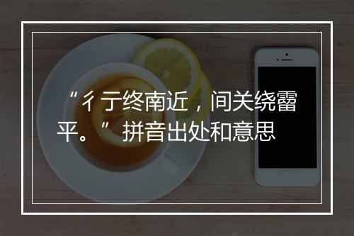 “彳亍终南近，间关绕霤平。”拼音出处和意思