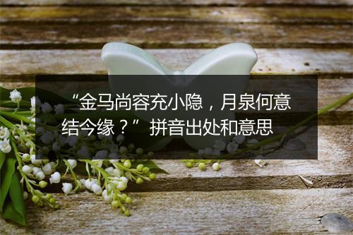 “金马尚容充小隐，月泉何意结今缘？”拼音出处和意思