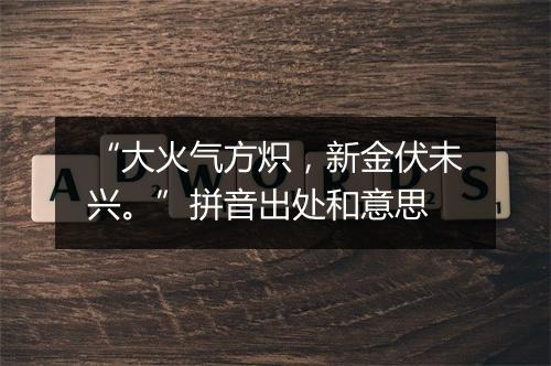 “大火气方炽，新金伏未兴。”拼音出处和意思