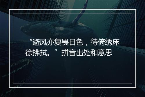 “避风亦复畏日色，待倚绣床徐拂拭。”拼音出处和意思