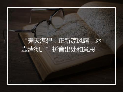 “霁天湛碧，正新凉风露，冰壶清彻。”拼音出处和意思