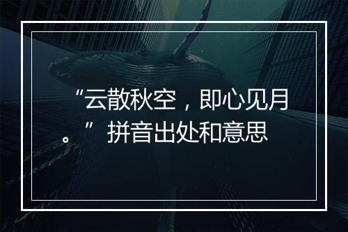 “云散秋空，即心见月。”拼音出处和意思