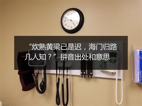 “炊熟黄梁已是迟，海门归路几人知？”拼音出处和意思