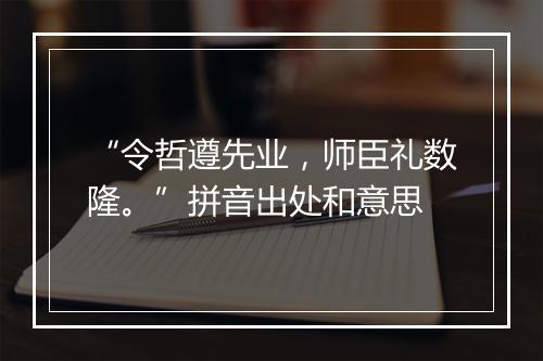 “令哲遵先业，师臣礼数隆。”拼音出处和意思