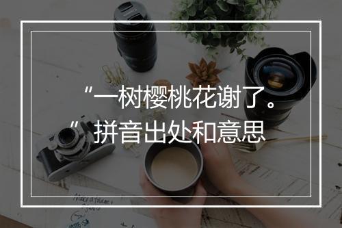 “一树樱桃花谢了。”拼音出处和意思