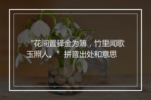 “花间置驿金为簿，竹里闻歌玉照人。”拼音出处和意思