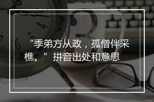 “季弟方从政，孤僧伴采樵。”拼音出处和意思