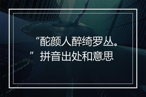 “酡颜人醉绮罗丛。”拼音出处和意思