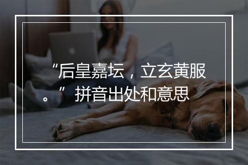 “后皇嘉坛，立玄黄服。”拼音出处和意思