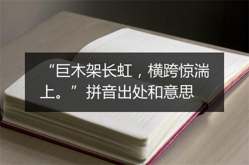 “巨木架长虹，横跨惊湍上。”拼音出处和意思