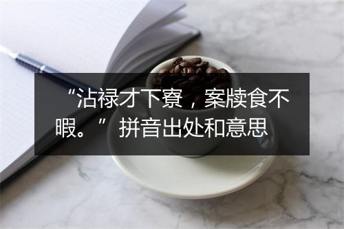 “沾禄才下寮，案牍食不暇。”拼音出处和意思