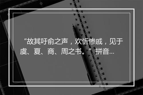 “故其吁俞之声，欢忻惨戚，见于虞、夏、商、周之书。”拼音出处和意思