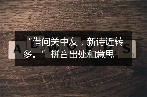 “借问关中友，新诗近转多。”拼音出处和意思