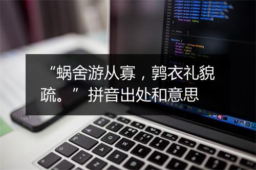 “蜗舍游从寡，鹑衣礼貌疏。”拼音出处和意思