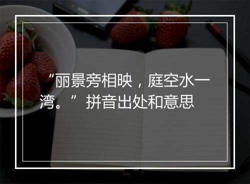 “丽景旁相映，庭空水一湾。”拼音出处和意思