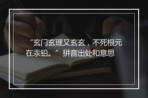 “玄门玄理又玄玄，不死根元在汞铅。”拼音出处和意思