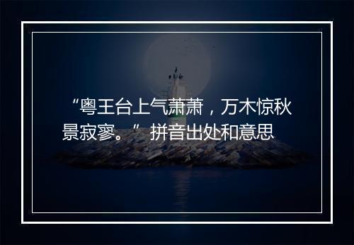 “粤王台上气萧萧，万木惊秋景寂寥。”拼音出处和意思