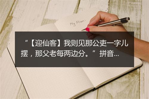 “【迎仙客】我则见那公吏一字儿摆，那父老每两边分。”拼音出处和意思