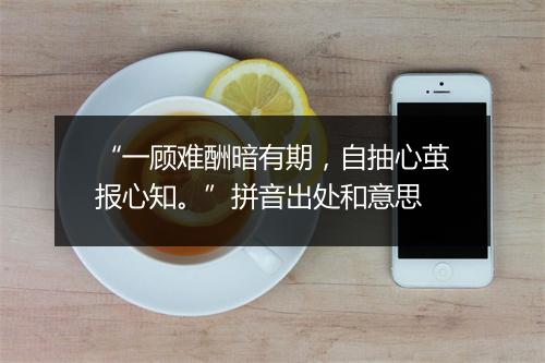 “一顾难酬暗有期，自抽心茧报心知。”拼音出处和意思