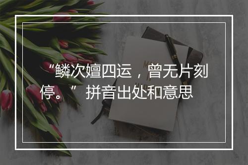 “鳞次嬗四运，曾无片刻停。”拼音出处和意思