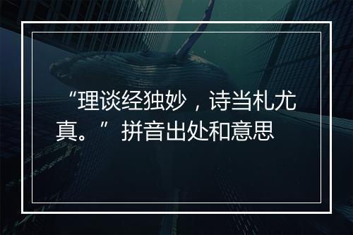 “理谈经独妙，诗当札尤真。”拼音出处和意思