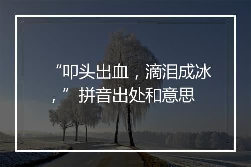 “叩头出血，滴泪成冰，”拼音出处和意思