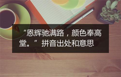 “恩辉驰满路，颜色奉高堂。”拼音出处和意思