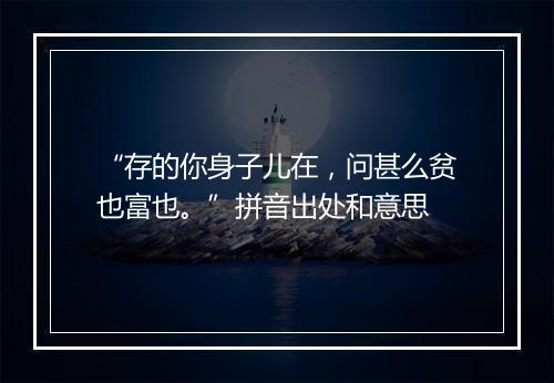 “存的你身子儿在，问甚么贫也富也。”拼音出处和意思